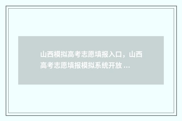 山西模拟高考志愿填报入口，山西高考志愿填报模拟系统开放 山西模拟高考志愿填报的原密码是啥