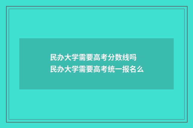 民办大学需要高考分数线吗 民办大学需要高考统一报名么