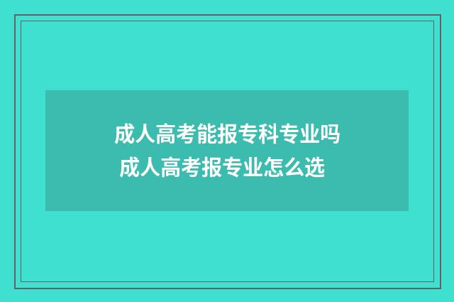 成人高考能报专科专业吗 成人高考报专业怎么选