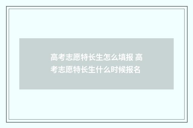 高考志愿特长生怎么填报 高考志愿特长生什么时候报名