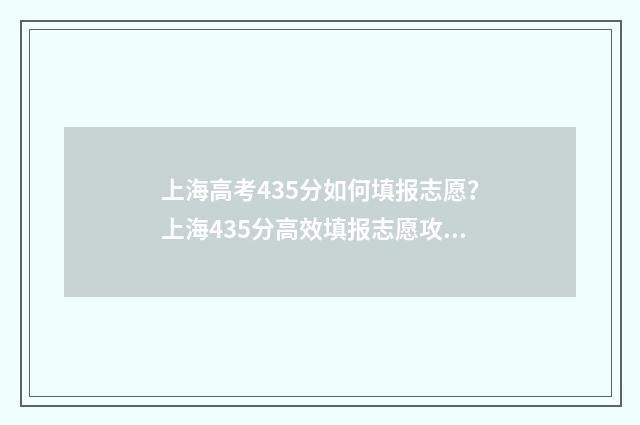 上海高考435分如何填报志愿？上海435分高效填报志愿攻略 上海高考435分如何录取