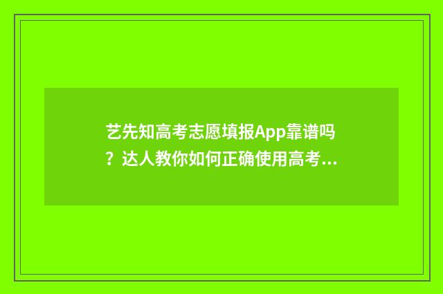 艺先知高考志愿填报App靠谱吗？达人教你如何正确使用高考志愿填报App 先艺艺术教育怎么样