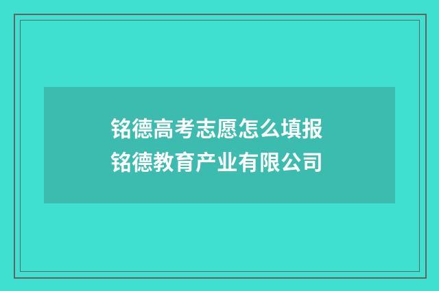 铭德高考志愿怎么填报 铭德教育产业有限公司
