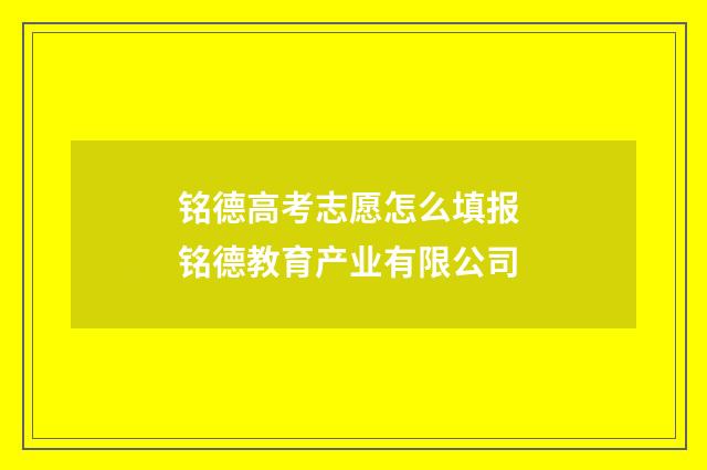 铭德高考志愿怎么填报 铭德教育产业有限公司