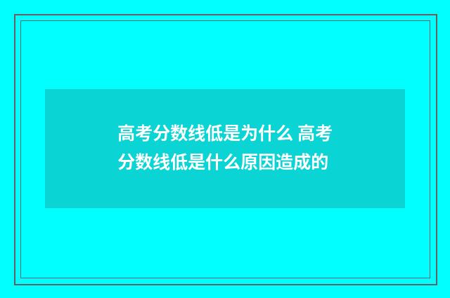高考分数线低是为什么 高考分数线低是什么原因造成的