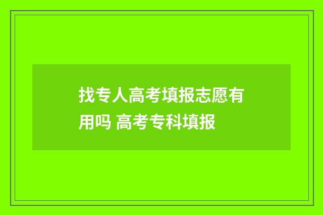 找专人高考填报志愿有用吗 高考专科填报