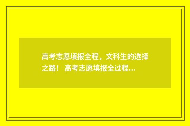 高考志愿填报全程，文科生的选择之路！ 高考志愿填报全过程实操祥细流程