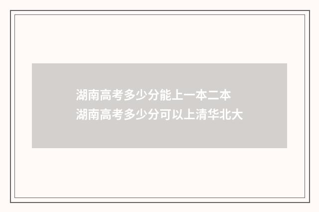 湖南高考多少分能上一本二本 湖南高考多少分可以上清华北大
