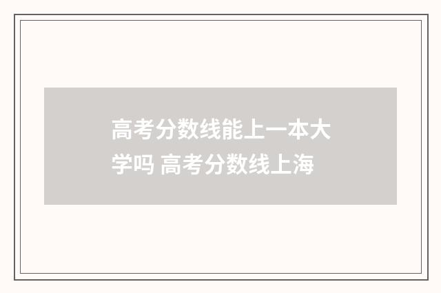 高考分数线能上一本大学吗 高考分数线上海