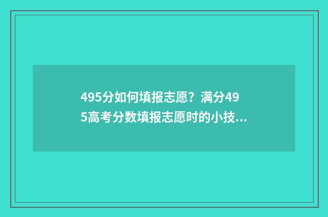495分如何填报志愿？满分495高考分数填报志愿时的小技巧 高考475怎么填志愿