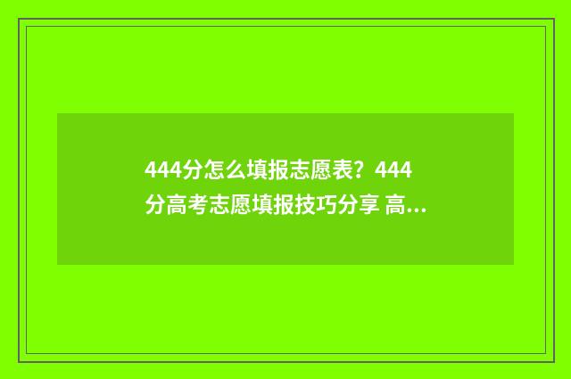 444分怎么填报志愿表？444分高考志愿填报技巧分享 高考志愿填报440