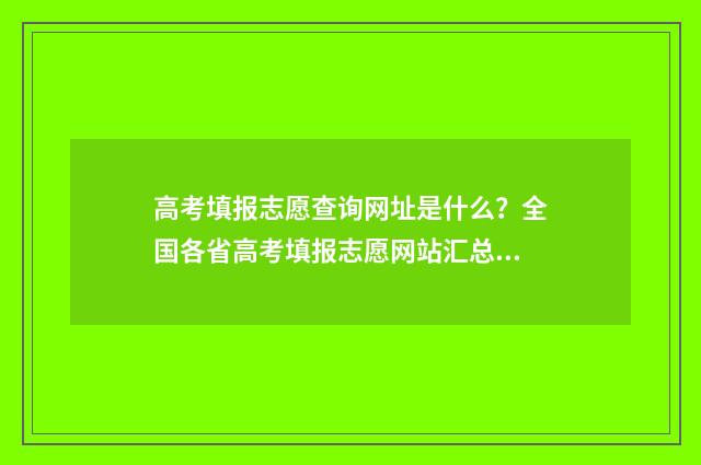 高考填报志愿查询网址是什么？全国各省高考填报志愿网站汇总 高考填报志愿查询录取情况