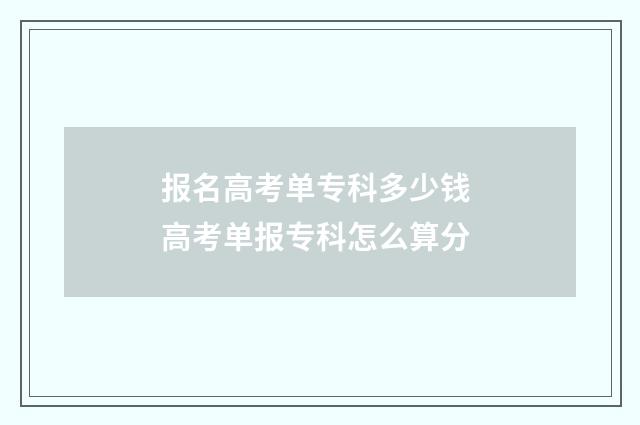 报名高考单专科多少钱 高考单报专科怎么算分