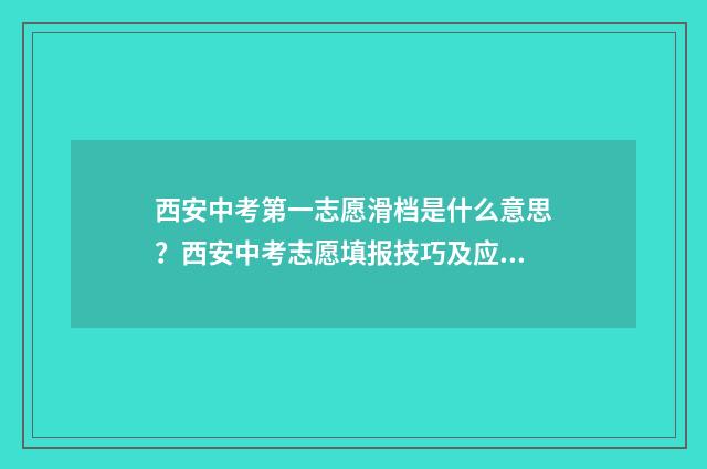 西安中考第一志愿滑档是什么意思？西安中考志愿填报技巧及应对步骤 西安中考第一志愿和第二志愿录取规则
