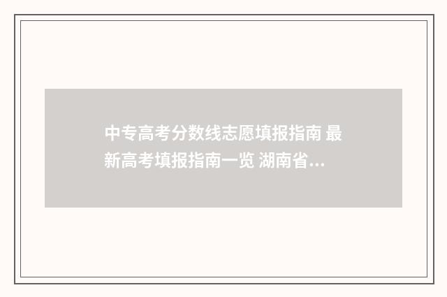 中专高考分数线志愿填报指南 最新高考填报指南一览 湖南省中专高考分数线