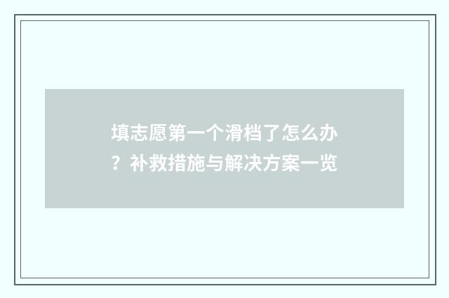 填志愿第一个滑档了怎么办？补救措施与解决方案一览