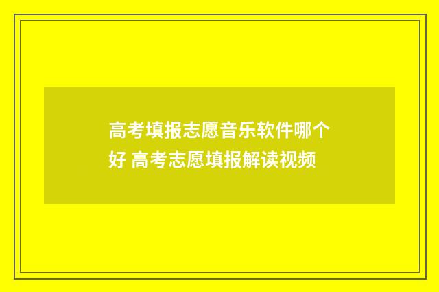 高考填报志愿音乐软件哪个好 高考志愿填报解读视频