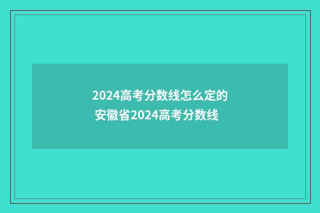 2024高考分数线怎么定的 安徽省2024高考分数线