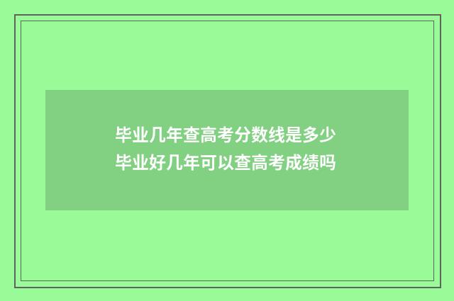 毕业几年查高考分数线是多少 毕业好几年可以查高考成绩吗