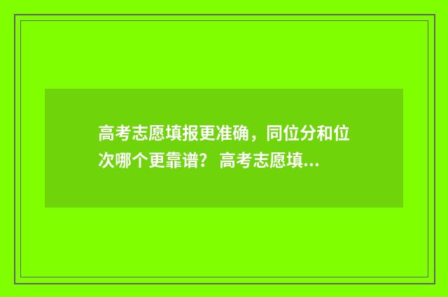 高考志愿填报更准确，同位分和位次哪个更靠谱？ 高考志愿填报更改时间