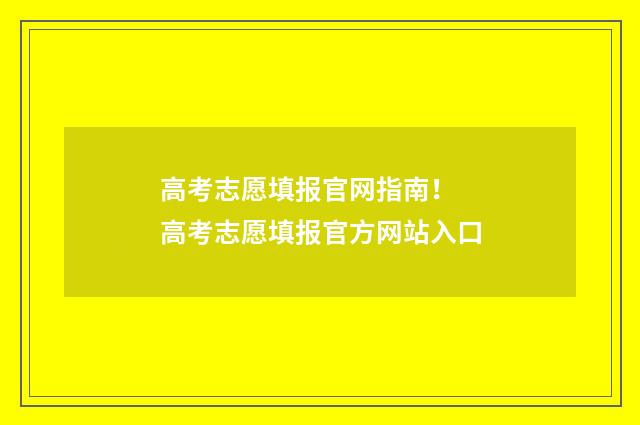 高考志愿填报官网指南！ 高考志愿填报官方网站入口