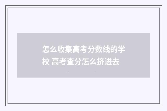 怎么收集高考分数线的学校 高考查分怎么挤进去