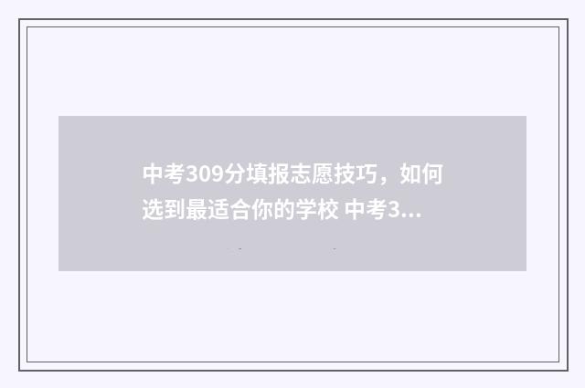 中考309分填报志愿技巧，如何选到最适合你的学校 中考303分可以报什么学校