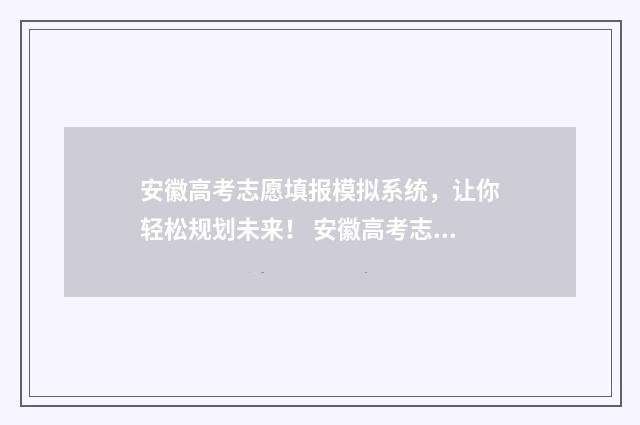 安徽高考志愿填报模拟系统，让你轻松规划未来！ 安徽高考志愿填报能填几个