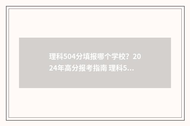 理科504分填报哪个学校？2024年高分报考指南 理科504分填报哪些专业