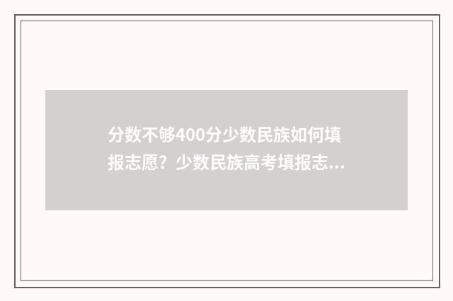 分数不够400分少数民族如何填报志愿？少数民族高考填报志愿指南 分数不达标