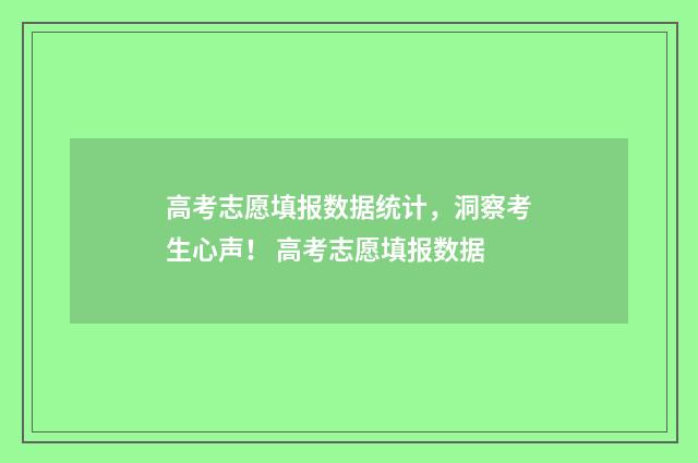 高考志愿填报数据统计，洞察考生心声！ 高考志愿填报数据