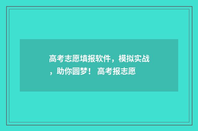 高考志愿填报软件，模拟实战，助你圆梦！ 高考报志愿