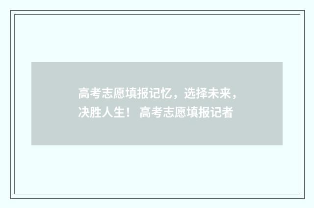 高考志愿填报记忆，选择未来，决胜人生！ 高考志愿填报记者