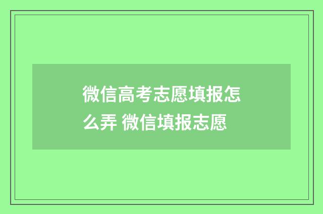 微信高考志愿填报怎么弄 微信填报志愿