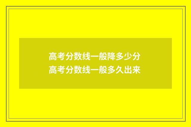 高考分数线一般降多少分 高考分数线一般多久出来