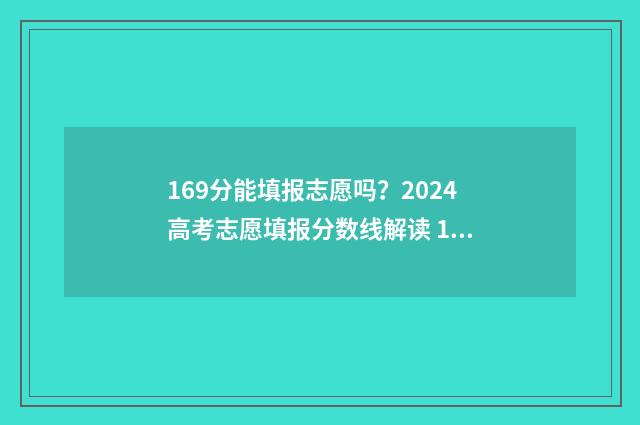 169分能填报志愿吗？2024高考志愿填报分数线解读 169分能进哪个学校