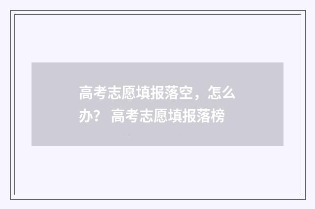 高考志愿填报落空，怎么办？ 高考志愿填报落榜