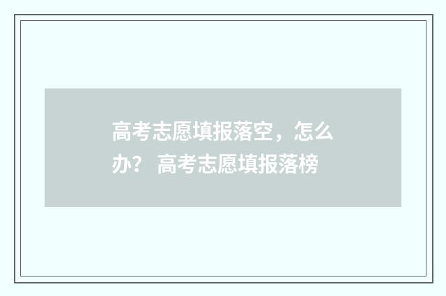 高考志愿填报落空，怎么办？ 高考志愿填报落榜