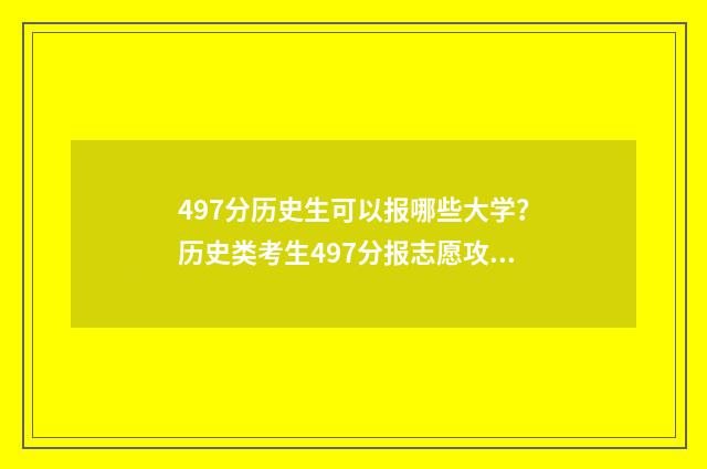 497分历史生可以报哪些大学？历史类考生497分报志愿攻略 2021高考历史类考437分算好不好