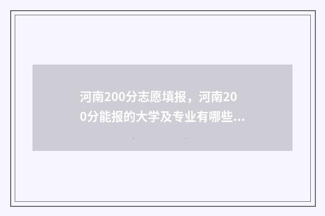河南200分志愿填报，河南200分能报的大学及专业有哪些 2021河南高考200分上什么大学