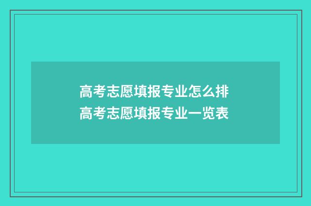 高考志愿填报专业怎么排 高考志愿填报专业一览表