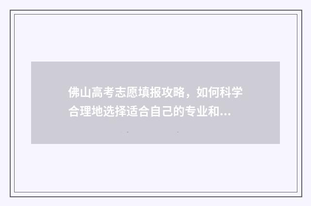 佛山高考志愿填报攻略，如何科学合理地选择适合自己的专业和学校？ 佛山高考志愿填报时间