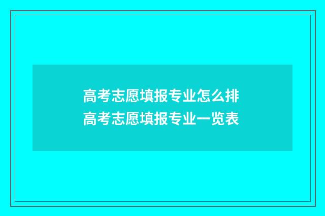 高考志愿填报专业怎么排 高考志愿填报专业一览表