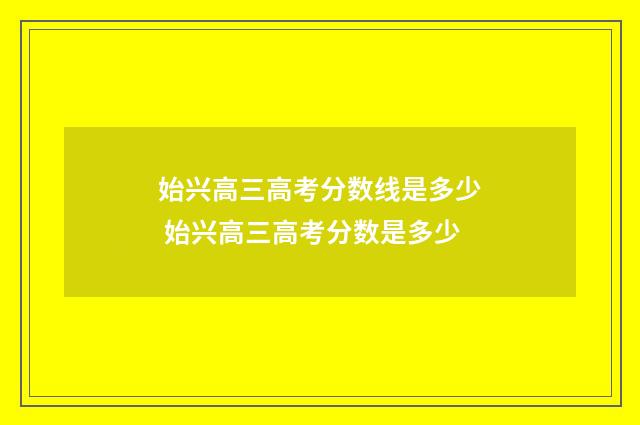 始兴高三高考分数线是多少 始兴高三高考分数是多少