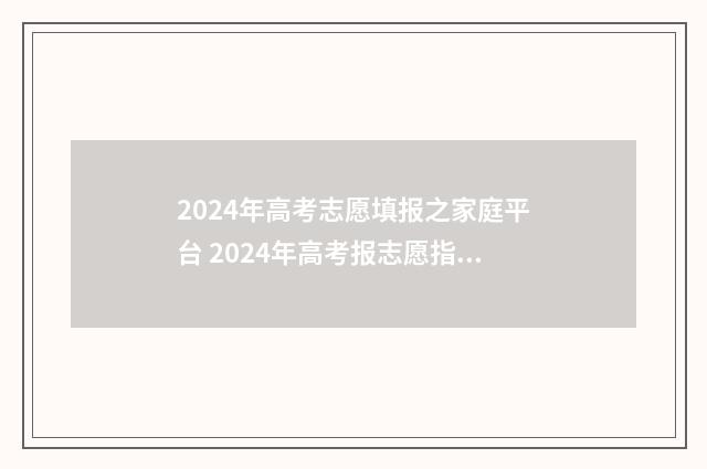 2024年高考志愿填报之家庭平台 2024年高考报志愿指南