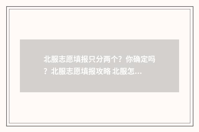 北服志愿填报只分两个？你确定吗？北服志愿填报攻略 北服怎么录取的