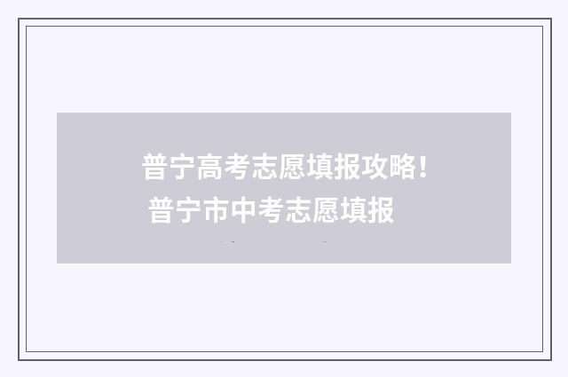 普宁高考志愿填报攻略！ 普宁市中考志愿填报