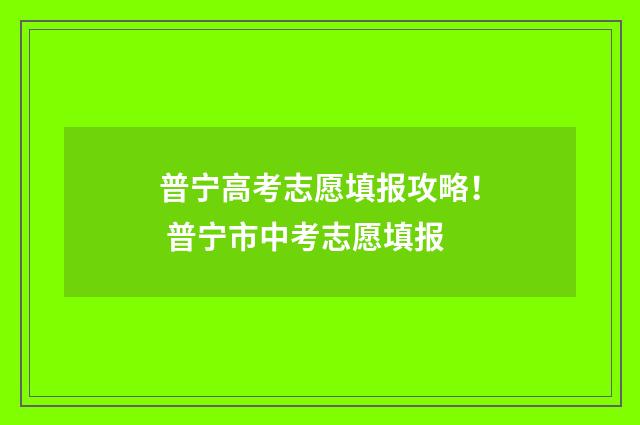 普宁高考志愿填报攻略！ 普宁市中考志愿填报