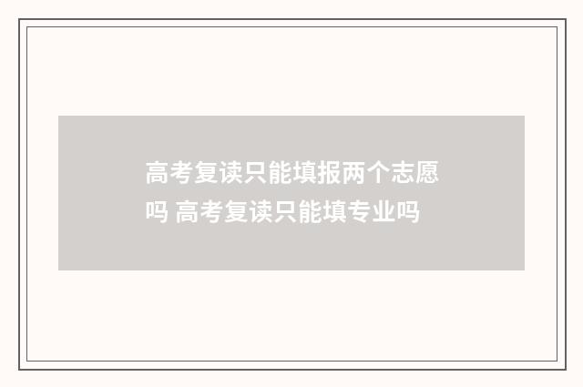 高考复读只能填报两个志愿吗 高考复读只能填专业吗