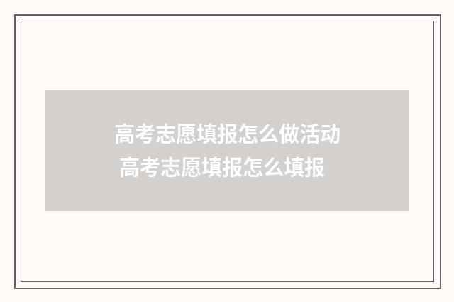 高考志愿填报怎么做活动 高考志愿填报怎么填报